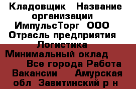 Кладовщик › Название организации ­ ИмпульсТорг, ООО › Отрасль предприятия ­ Логистика › Минимальный оклад ­ 45 000 - Все города Работа » Вакансии   . Амурская обл.,Завитинский р-н